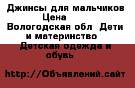 Джинсы для мальчиков › Цена ­ 200 - Вологодская обл. Дети и материнство » Детская одежда и обувь   